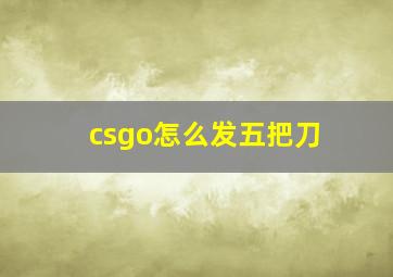 csgo怎么发五把刀