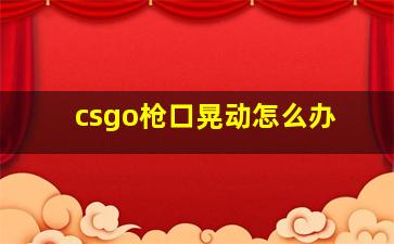 csgo枪口晃动怎么办