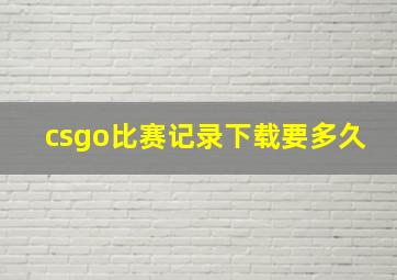 csgo比赛记录下载要多久