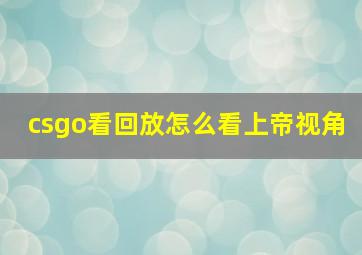 csgo看回放怎么看上帝视角