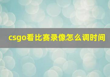 csgo看比赛录像怎么调时间