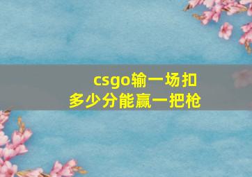 csgo输一场扣多少分能赢一把枪