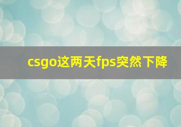 csgo这两天fps突然下降