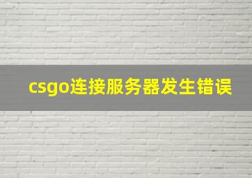 csgo连接服务器发生错误