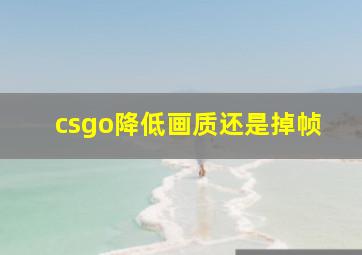 csgo降低画质还是掉帧