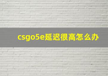 csgo5e延迟很高怎么办