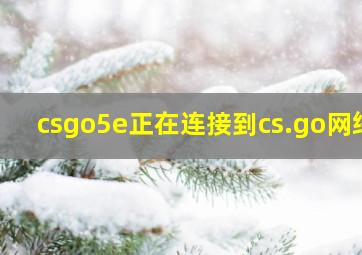 csgo5e正在连接到cs.go网络