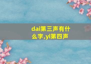 dai第三声有什么字,yi第四声