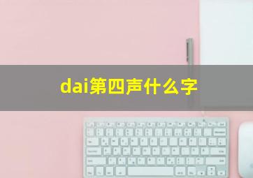 dai第四声什么字