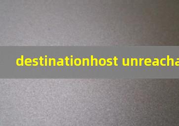 destinationhost unreachable翻译