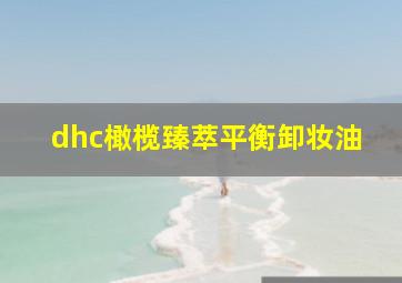 dhc橄榄臻萃平衡卸妆油