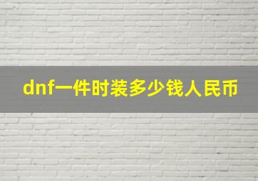 dnf一件时装多少钱人民币