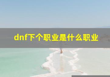 dnf下个职业是什么职业