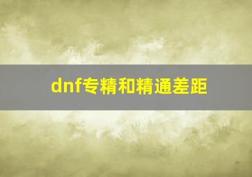 dnf专精和精通差距