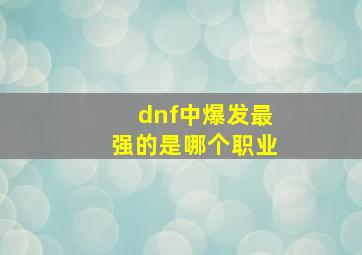 dnf中爆发最强的是哪个职业