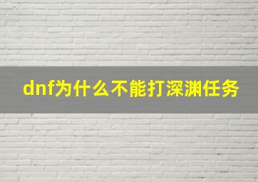 dnf为什么不能打深渊任务