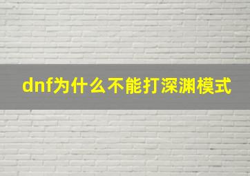 dnf为什么不能打深渊模式