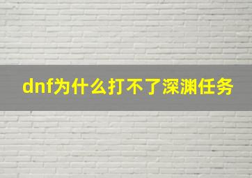 dnf为什么打不了深渊任务