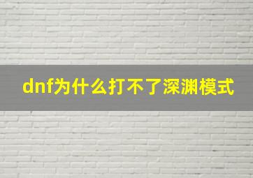 dnf为什么打不了深渊模式