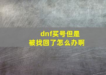 dnf买号但是被找回了怎么办啊