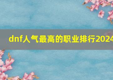 dnf人气最高的职业排行2024