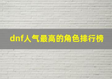 dnf人气最高的角色排行榜