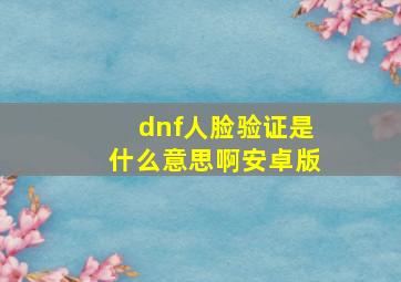 dnf人脸验证是什么意思啊安卓版