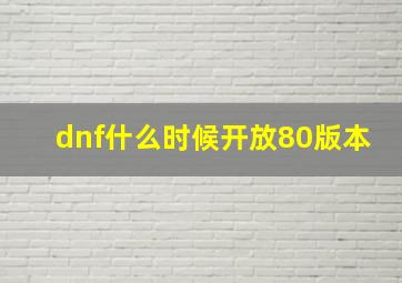 dnf什么时候开放80版本