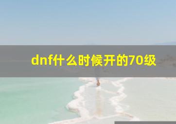 dnf什么时候开的70级