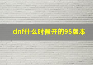 dnf什么时候开的95版本