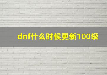 dnf什么时候更新100级