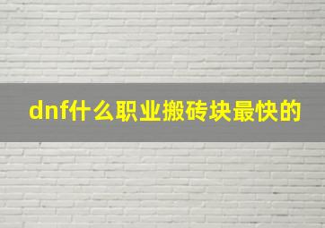 dnf什么职业搬砖块最快的