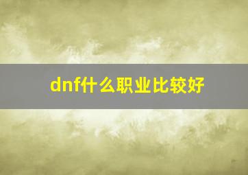 dnf什么职业比较好