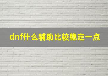 dnf什么辅助比较稳定一点