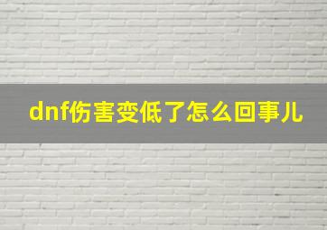 dnf伤害变低了怎么回事儿