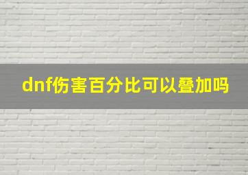 dnf伤害百分比可以叠加吗