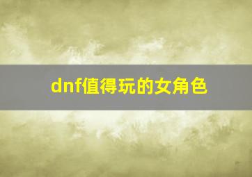 dnf值得玩的女角色