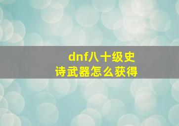 dnf八十级史诗武器怎么获得