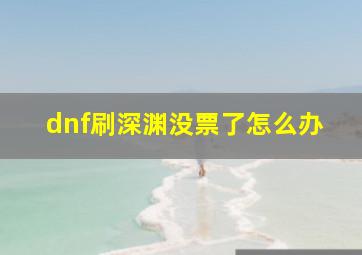 dnf刷深渊没票了怎么办