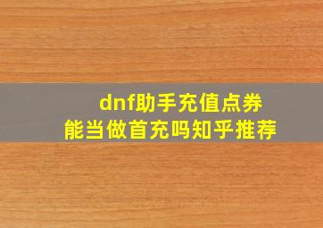 dnf助手充值点券能当做首充吗知乎推荐