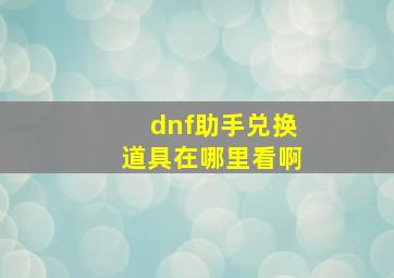 dnf助手兑换道具在哪里看啊