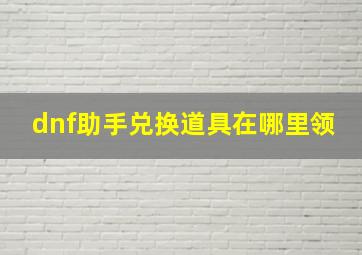 dnf助手兑换道具在哪里领