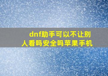 dnf助手可以不让别人看吗安全吗苹果手机