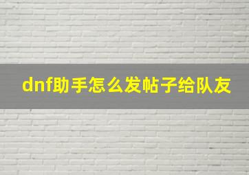 dnf助手怎么发帖子给队友