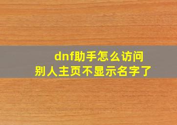 dnf助手怎么访问别人主页不显示名字了