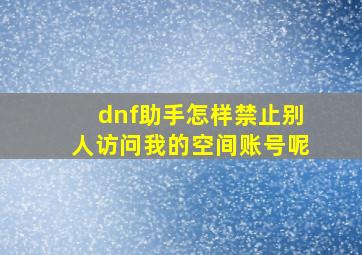 dnf助手怎样禁止别人访问我的空间账号呢