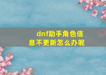 dnf助手角色信息不更新怎么办呢