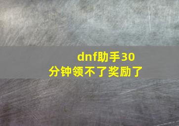 dnf助手30分钟领不了奖励了