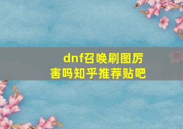 dnf召唤刷图厉害吗知乎推荐贴吧