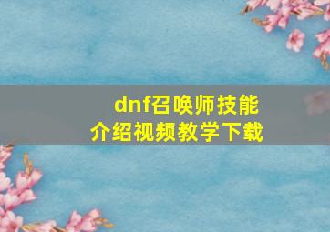 dnf召唤师技能介绍视频教学下载